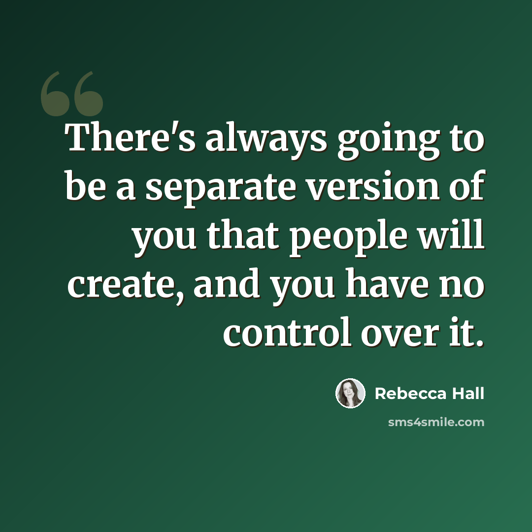 “There's always going to be a separate version of you that people will create, and you have no control over it.” quote by Rebecca Hall