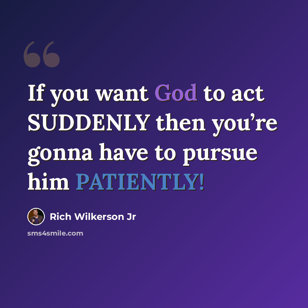 “If you want God to act SUDDENLY then you’re gonna have to pursue him PATIENTLY!” quote by Rich Wilkerson Jr