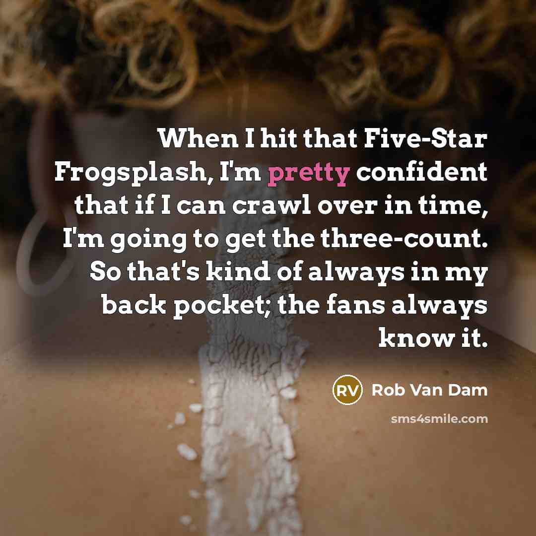 “When I hit that Five-Star Frogsplash, I'm pretty confident that if I can crawl over in time, I'm going to get the three-count. So that's kind of always in my back pocket; the fans always know it.” quote by Rob Van Dam