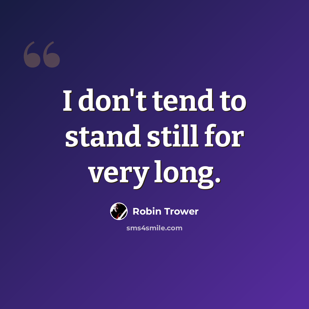 “I don't tend to stand still for very long.” quote by Robin Trower