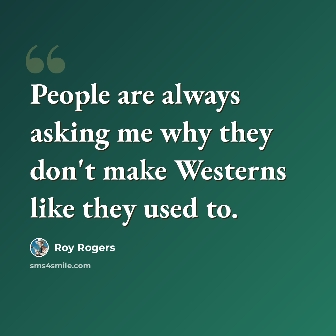 “People are always asking me why they don't make Westerns like they used to.” quote by Roy Rogers