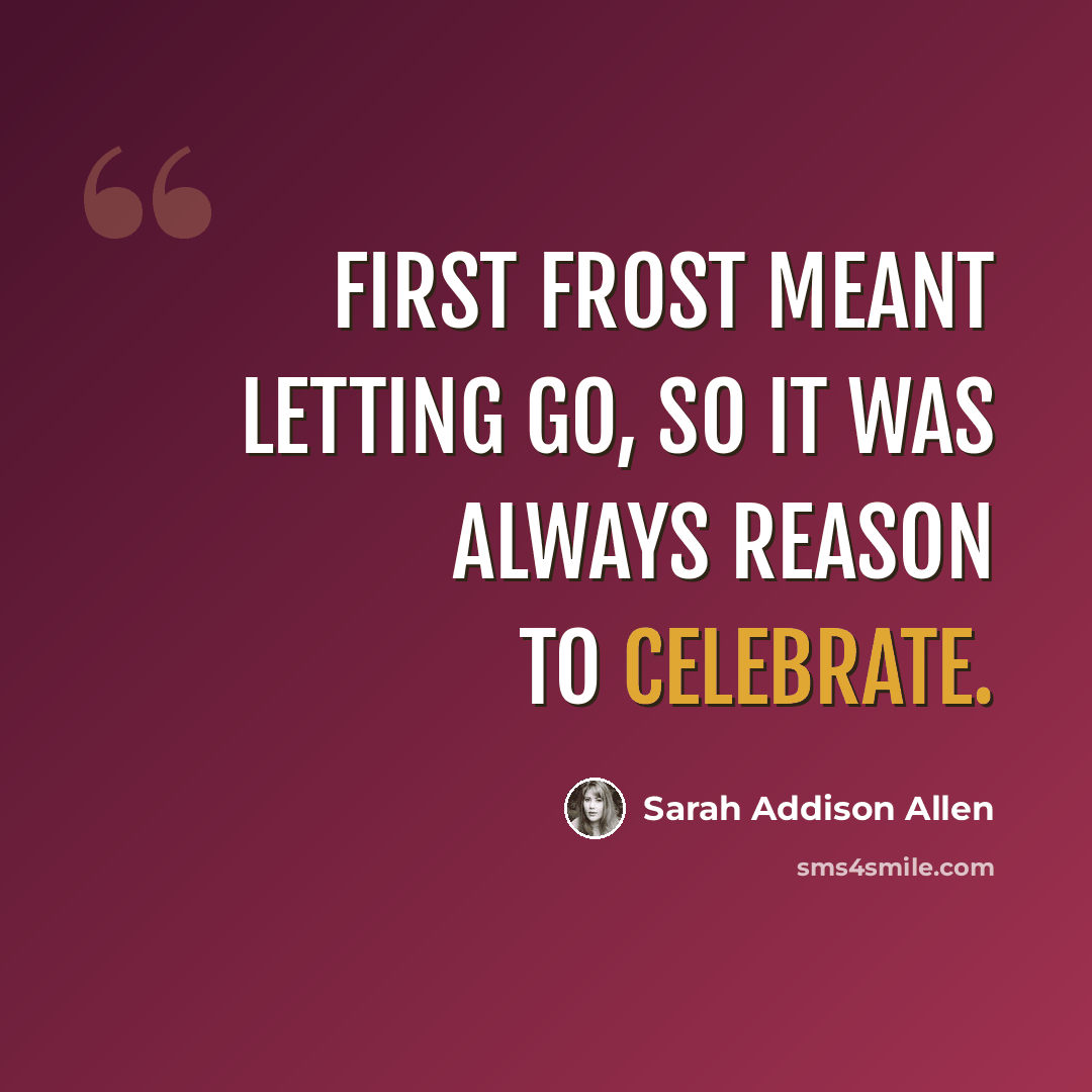 “First frost meant letting go, so it was always reason to celebrate.” quote by Sarah Addison Allen
