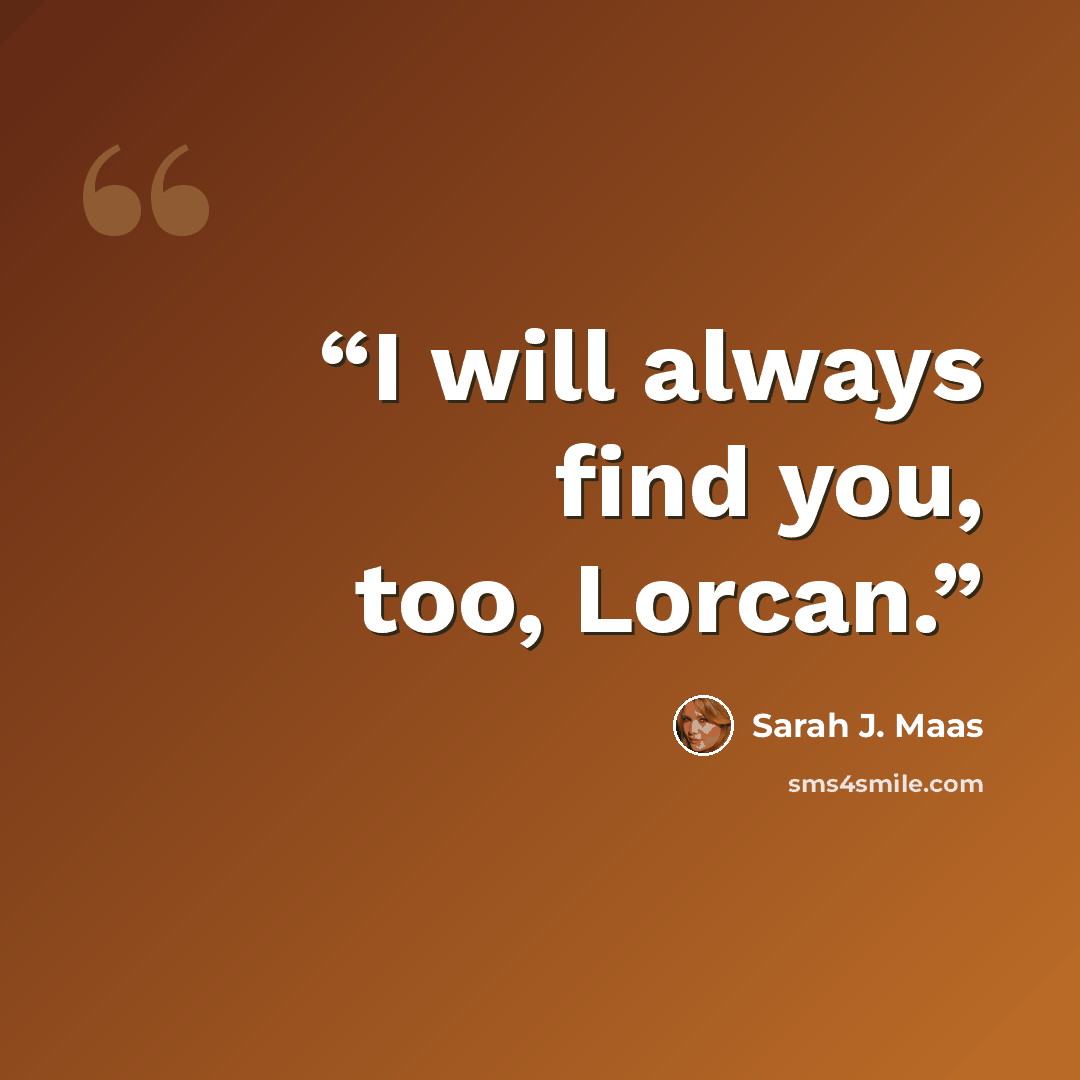 “I will always find you, too, Lorcan.” quote by Sarah J. Maas