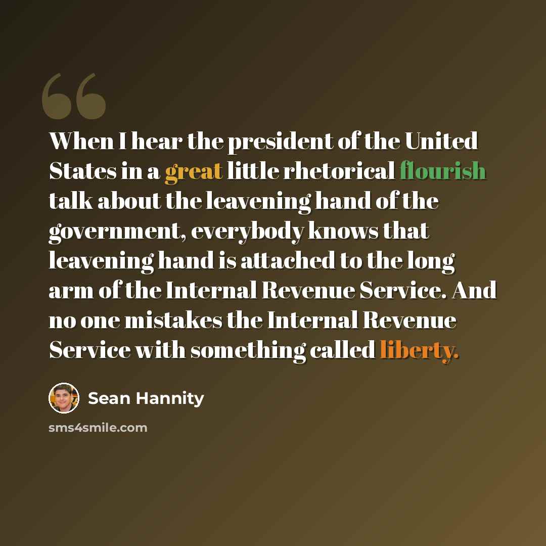 “When I hear the president of the United States in a great little rhetorical flourish talk about the leavening hand of the government, everybody knows that leavening hand is attached to the long arm of the Internal Revenue Service. And no one mistakes the Internal Revenue Service with something…” quote by Sean Hannity