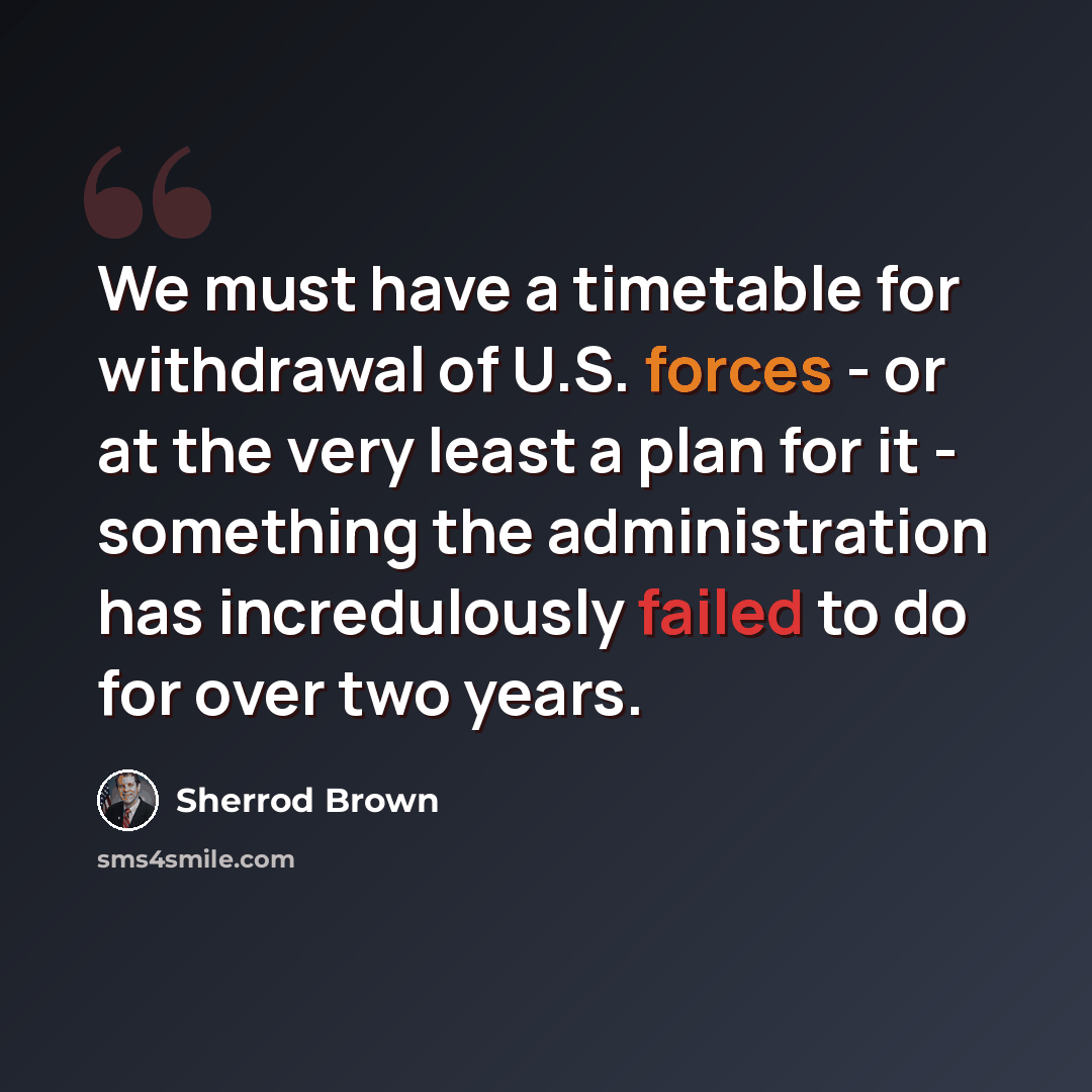 “We must have a timetable for withdrawal of U.S. forces - or at the very least a plan for it - something the administration has incredulously failed to do for over two years.” quote by Sherrod Brown
