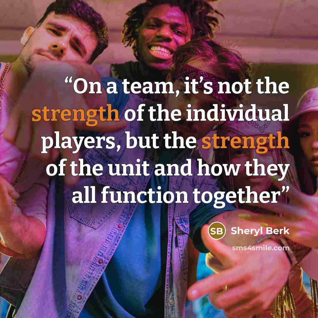 “On a team, it’s not the strength of the individual players, but the strength of the unit and how they all function together” quote by Sheryl Berk