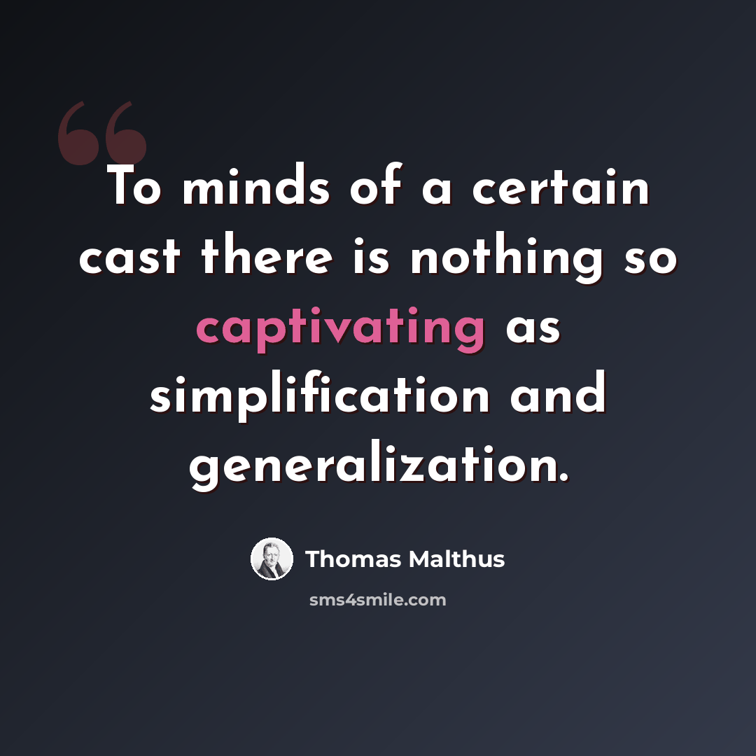 “To minds of a certain cast there is nothing so captivating as simplification and generalization.” quote by Thomas Malthus