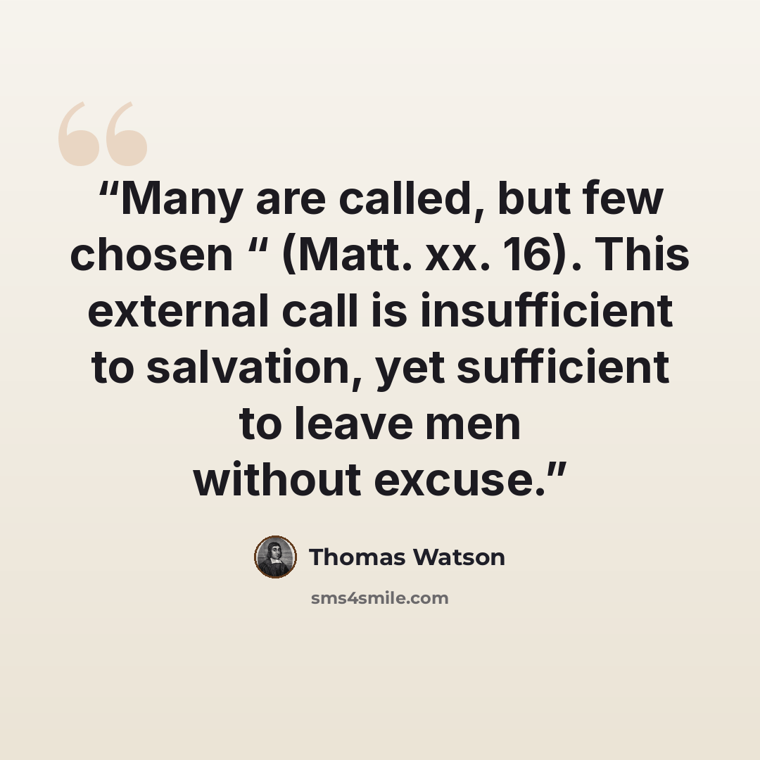 “Many are called, but few chosen “ (Matt. xx. 16). This external call is insufficient to salvation, yet sufficient to leave men without excuse.” quote by Thomas Watson