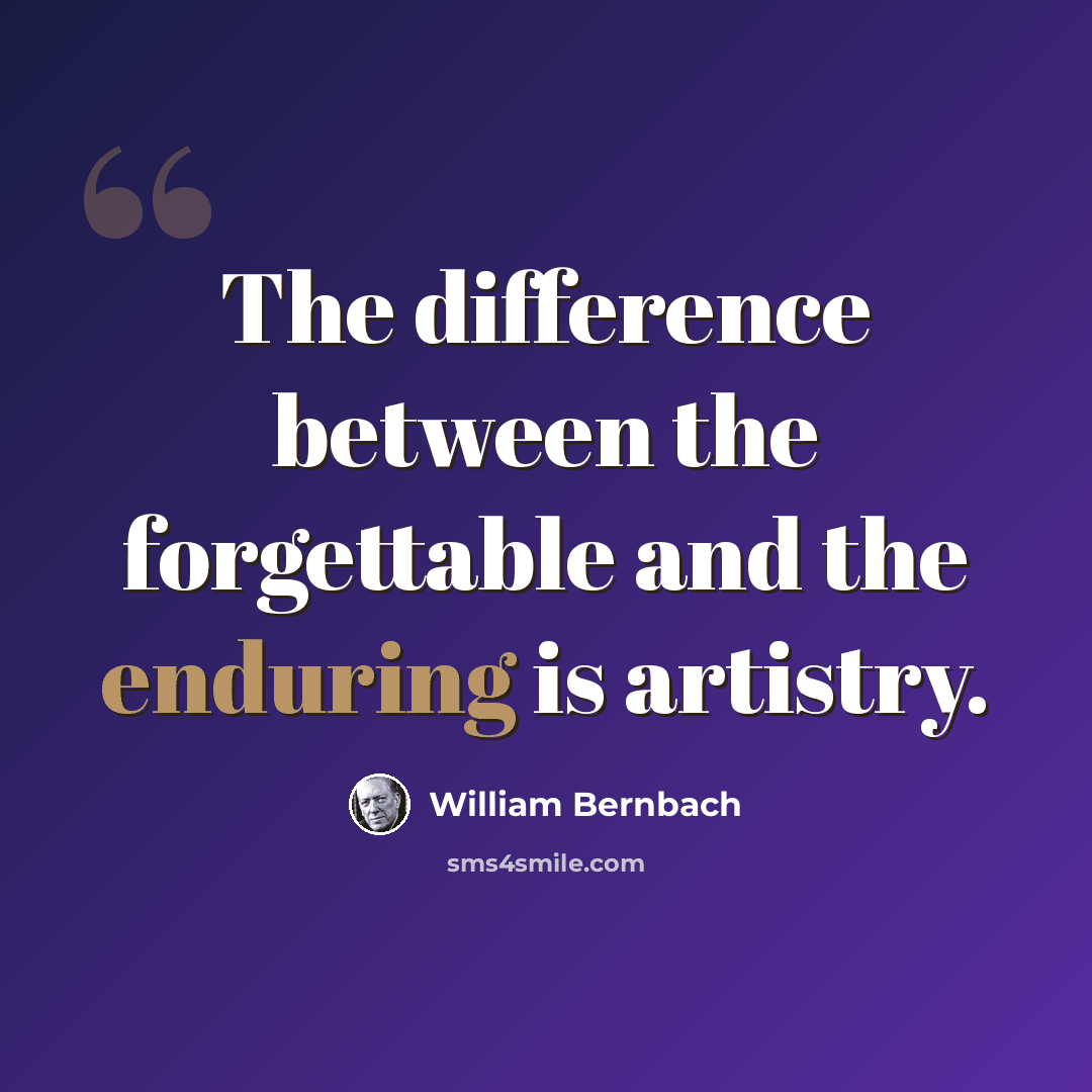“The difference between the forgettable and the enduring is artistry.” quote by William Bernbach