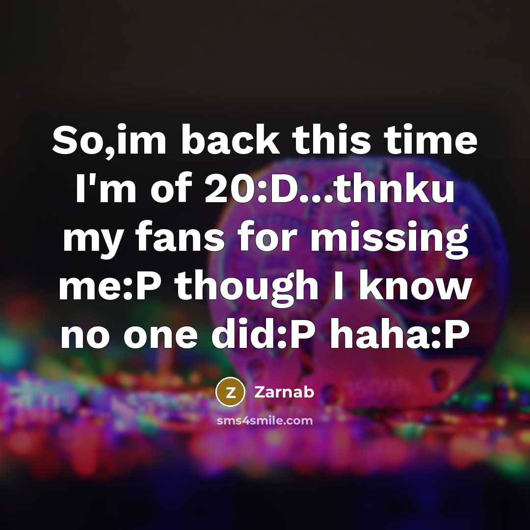 “So,im back this time I'm of 20:D...thnku my fans for missing me:P though I know no one did:P haha:P” quote by Zarnab
