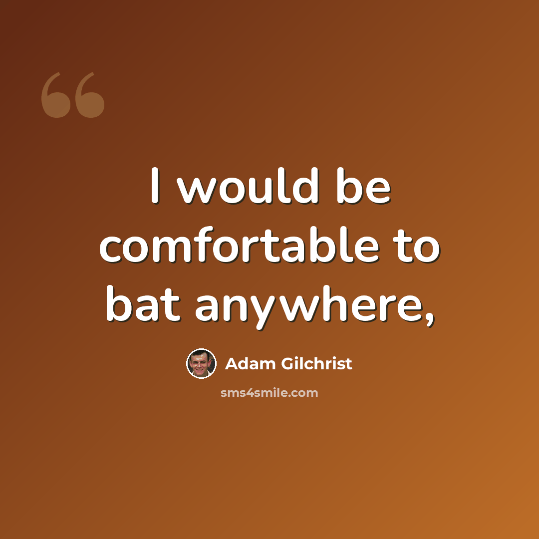 “I would be comfortable to bat anywhere,” quote by Adam Gilchrist