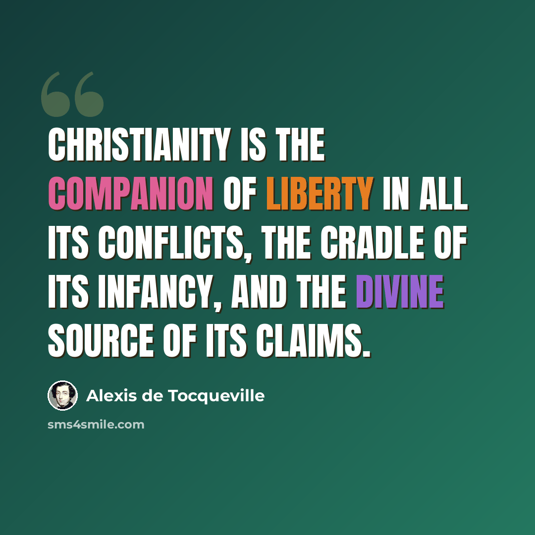 “Christianity is the companion of liberty in all its conflicts, the cradle of its infancy, and the divine source of its claims.” quote by Alexis de Tocqueville