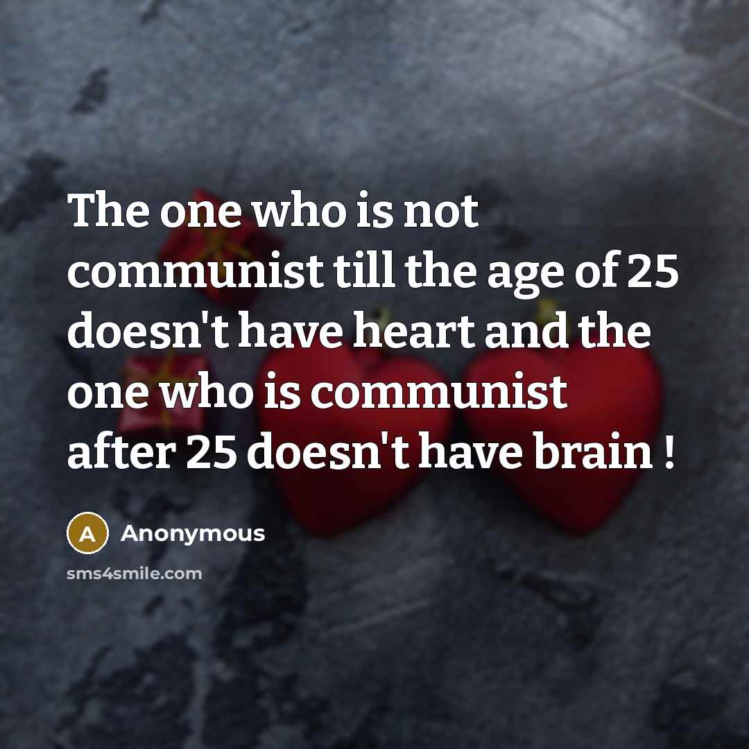 “The one who is not communist till the age of 25 doesn't have heart and the one who is communist after 25 doesn't have brain !” quote by Anonymous