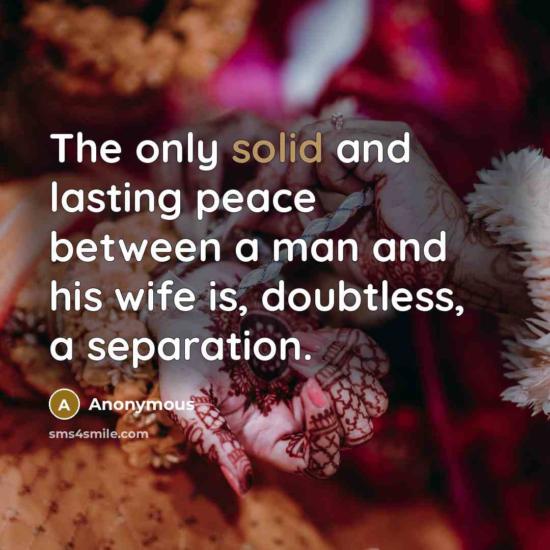“The only solid and lasting peace between a man and his wife is, doubtless, a separation.” quote by Anonymous