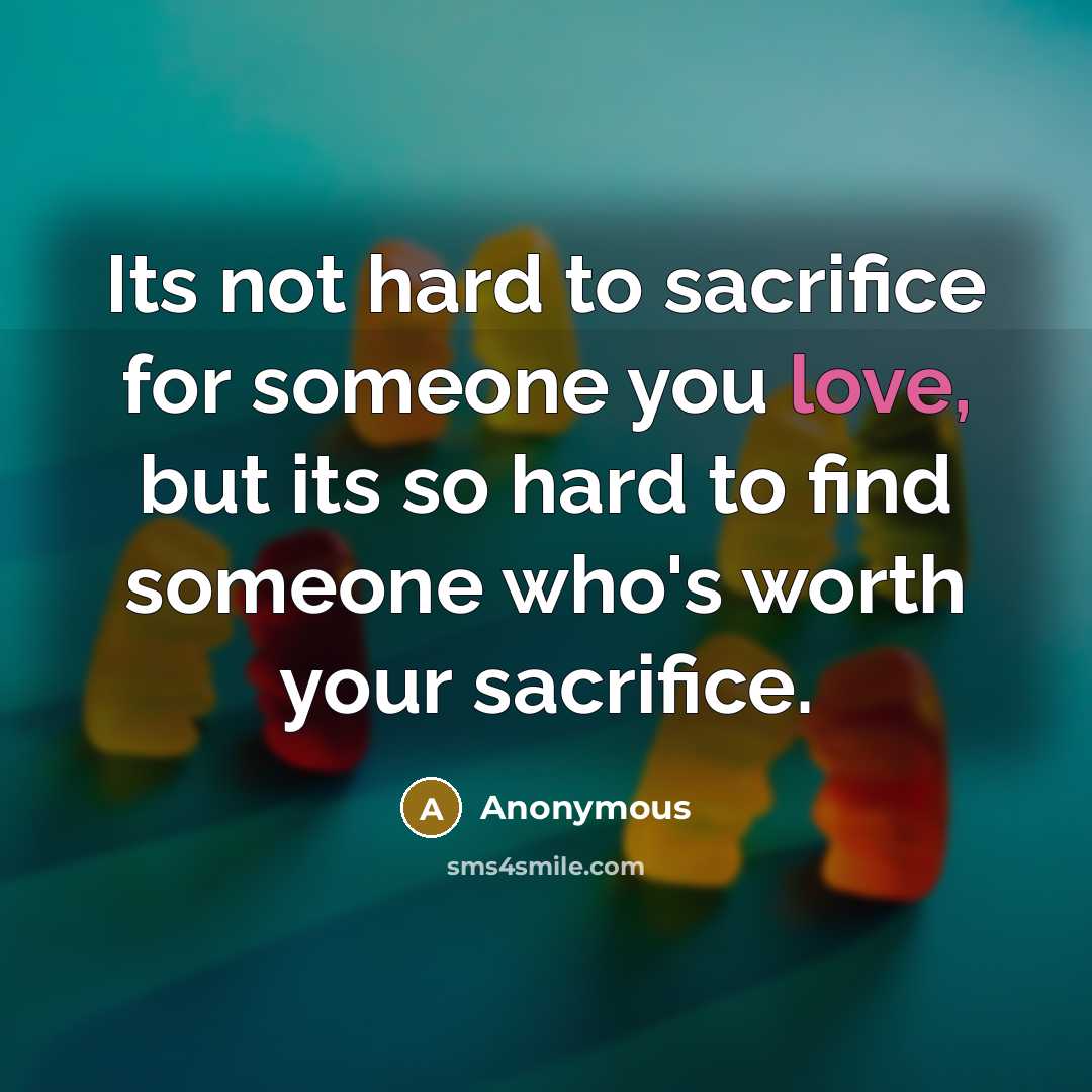“Its not hard to sacrifice for someone you love, but its so hard to find someone who's worth your sacrifice.” quote by Anonymous