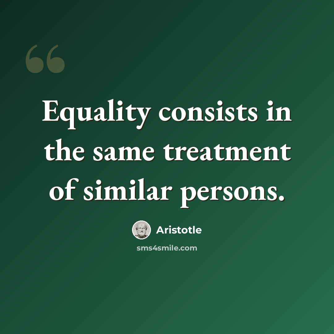 “Equality consists in the same treatment of similar persons.” quote by Aristotle