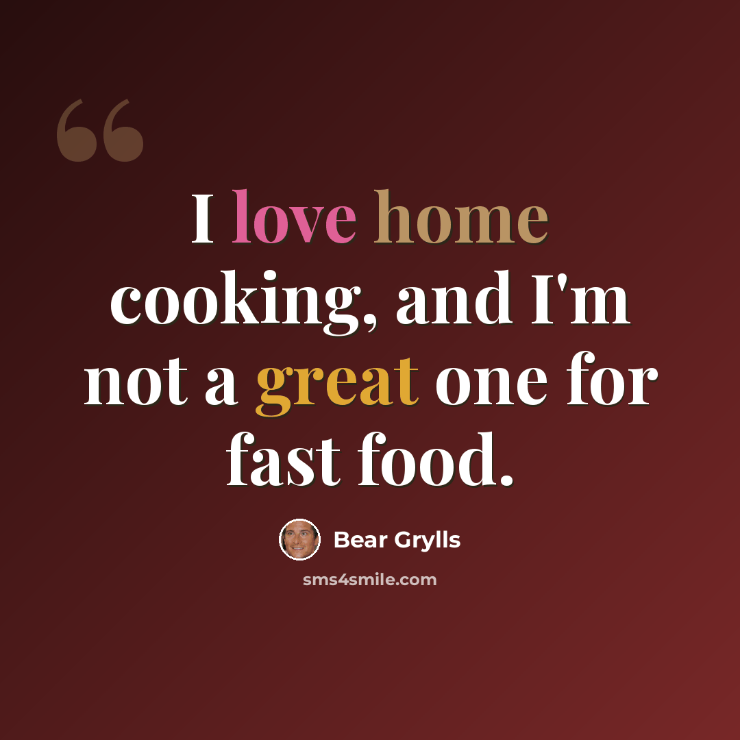 “I love home cooking, and I'm not a great one for fast food.” quote by Bear Grylls
