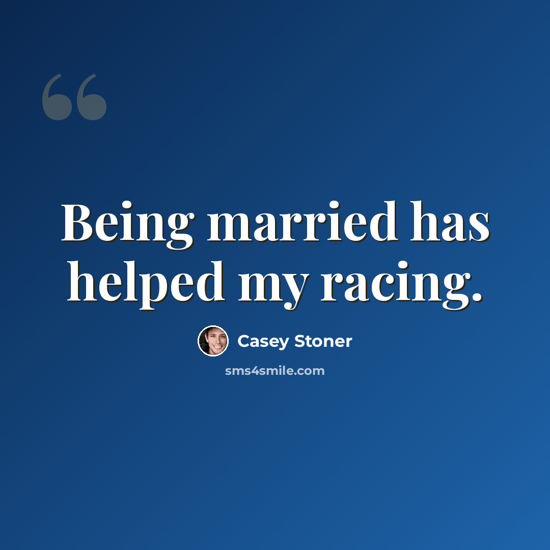 “Being married has helped my racing.” quote by Casey Stoner