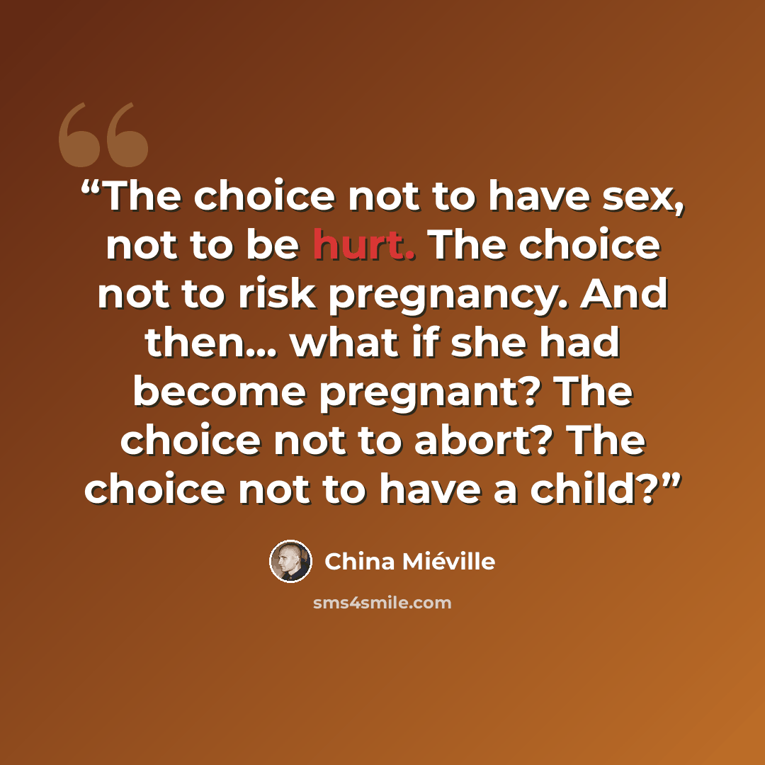 “The choice not to have sex, not to be hurt. The choice not to risk pregnancy. And then... what if she had become pregnant? The choice not to abort? The choice not to have a child?” quote by China Miéville