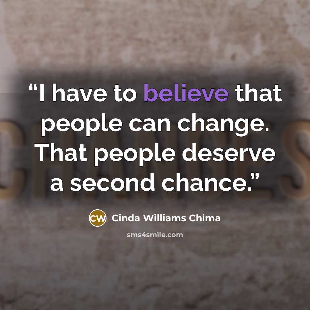 “I have to believe that people can change. That people deserve a second chance.” quote by Cinda Williams Chima