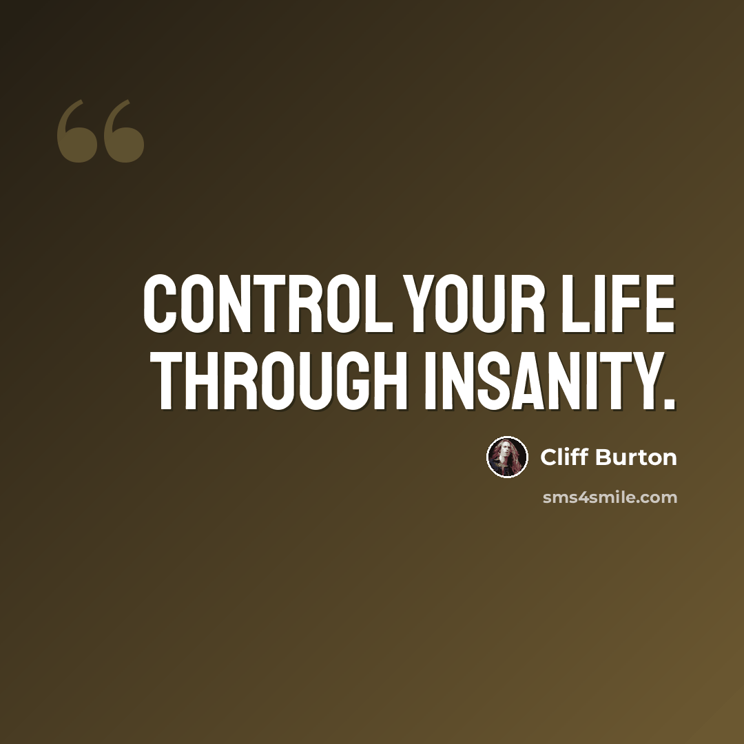 “Control your life through insanity.” quote by Cliff Burton