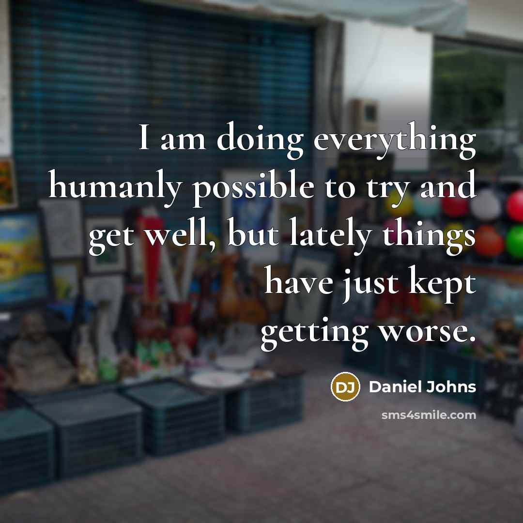 “I am doing everything humanly possible to try and get well, but lately things have just kept getting worse.” quote by Daniel Johns
