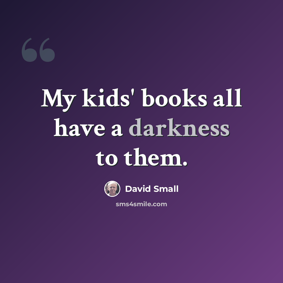 “My kids' books all have a darkness to them.” quote by David Small