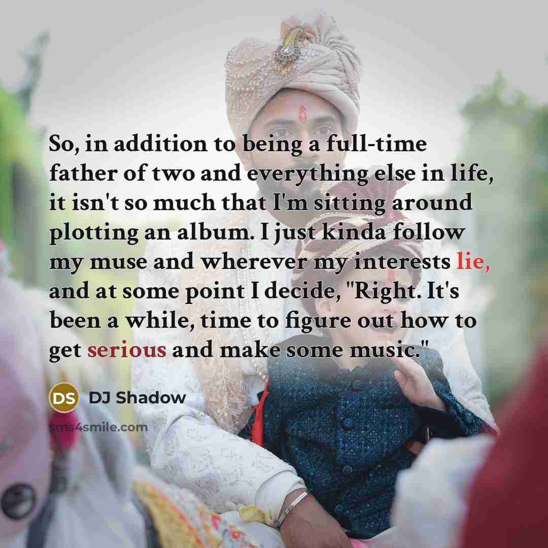 “So, in addition to being a full-time father of two and everything else in life, it isn't so much that I'm sitting around plotting an album. I just kinda follow my muse and wherever my interests lie, and at some point I decide, "Right. It's been a while, time to figure out how to get serious and…” quote by DJ Shadow