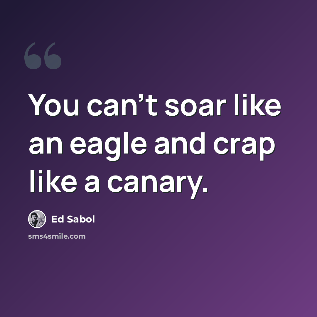 “You can't soar like an eagle and crap like a canary.” quote by Ed Sabol