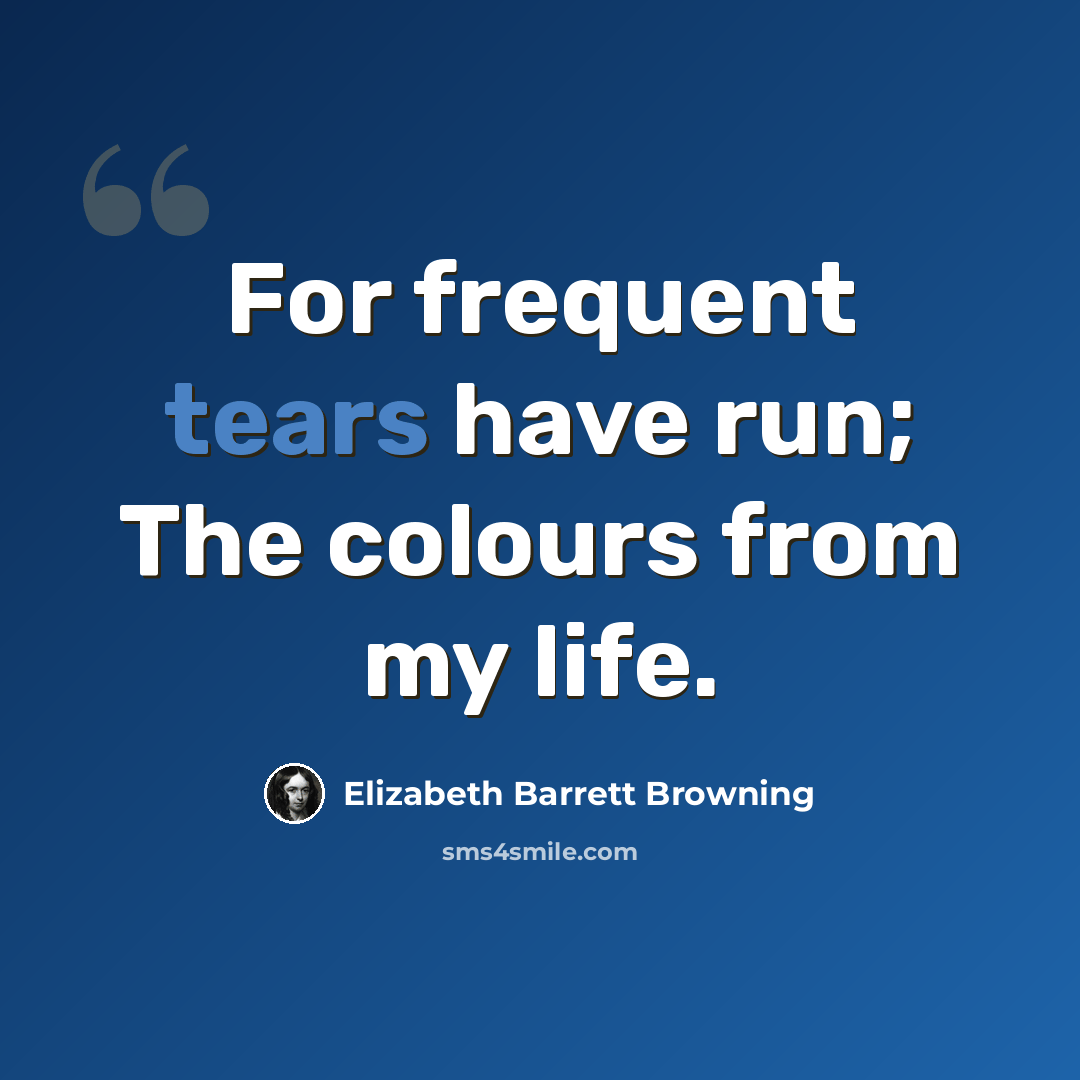 “For frequent tears have run; The colours from my life.” quote by Elizabeth Barrett Browning