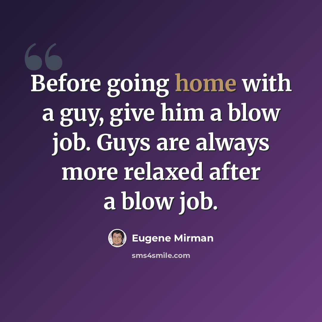 “Before going home with a guy, give him a blow job. Guys are always more relaxed after a blow job.” quote by Eugene Mirman