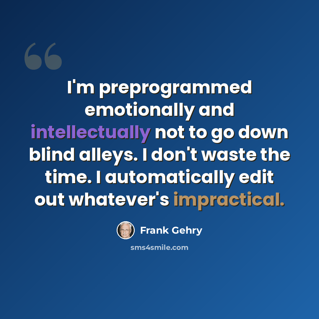“I'm preprogrammed emotionally and intellectually not to go down blind alleys. I don't waste the time. I automatically edit out whatever's impractical.” quote by Frank Gehry