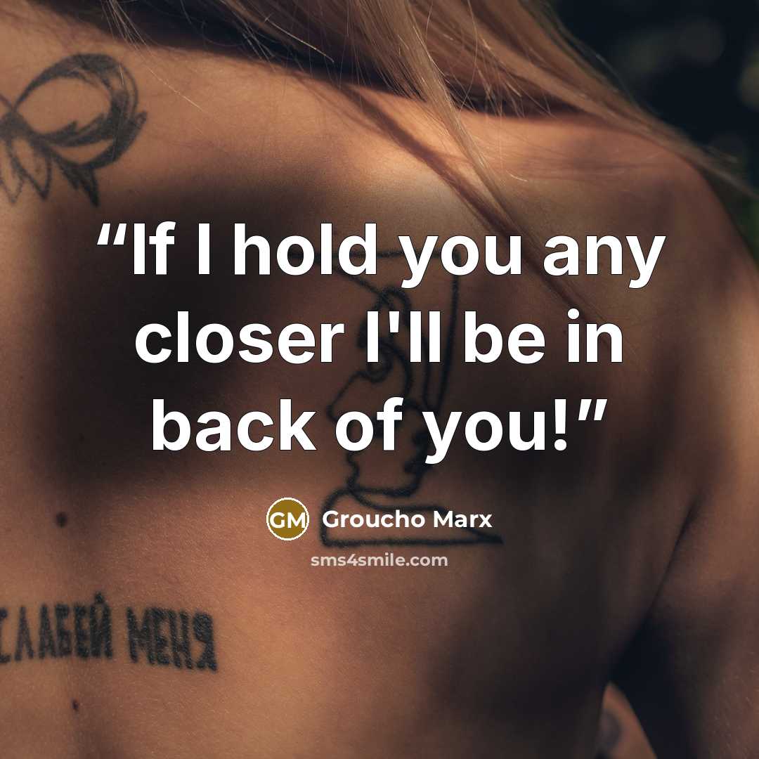 “If I hold you any closer I'll be in back of you!” quote by Groucho Marx