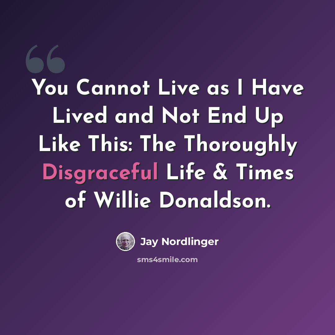 “You Cannot Live as I Have Lived and Not End Up Like This: The Thoroughly Disgraceful Life & Times of Willie Donaldson.” quote by Jay Nordlinger