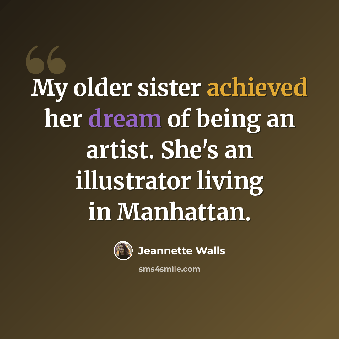 “My older sister achieved her dream of being an artist. She's an illustrator living in Manhattan.” quote by Jeannette Walls