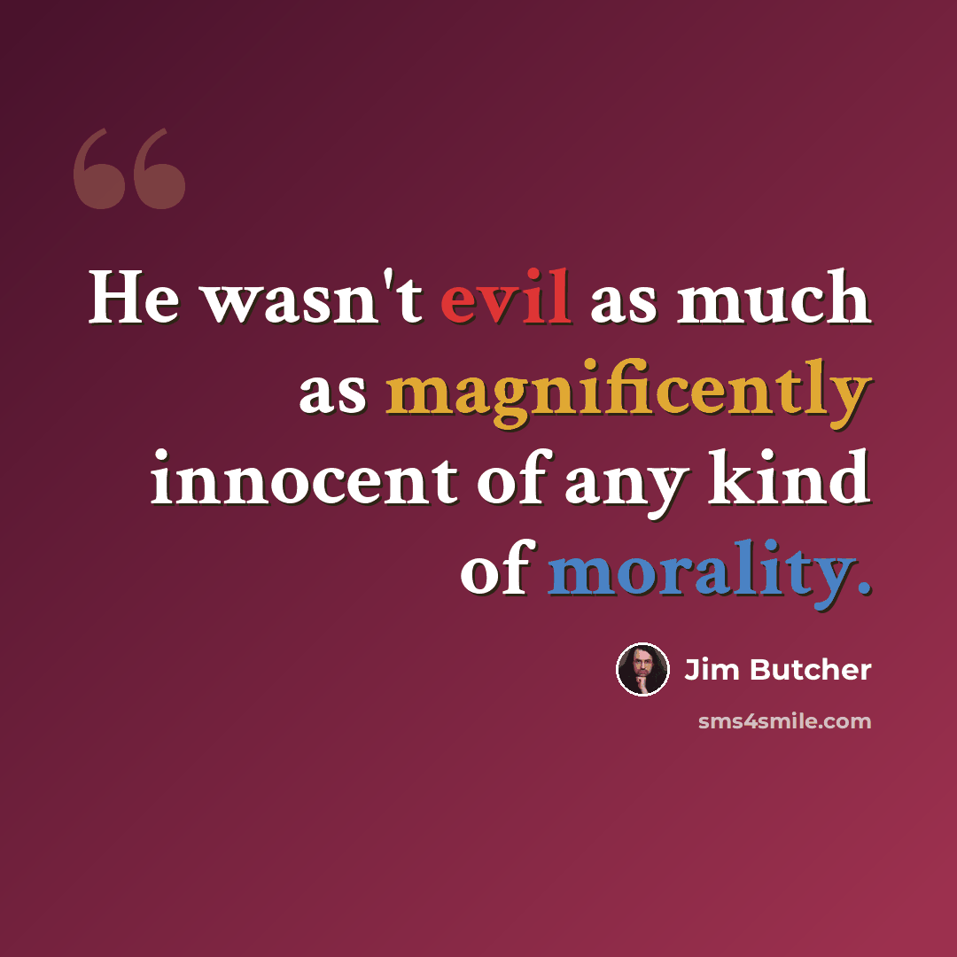 “He wasn't evil as much as magnificently innocent of any kind of morality.” quote by Jim Butcher