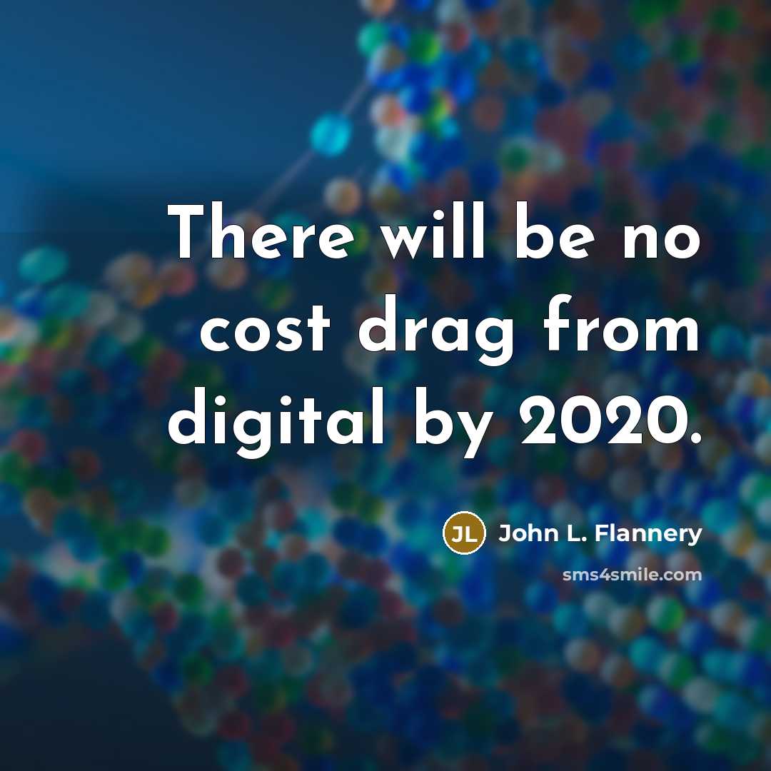 “There will be no cost drag from digital by 2020.” quote by John L. Flannery