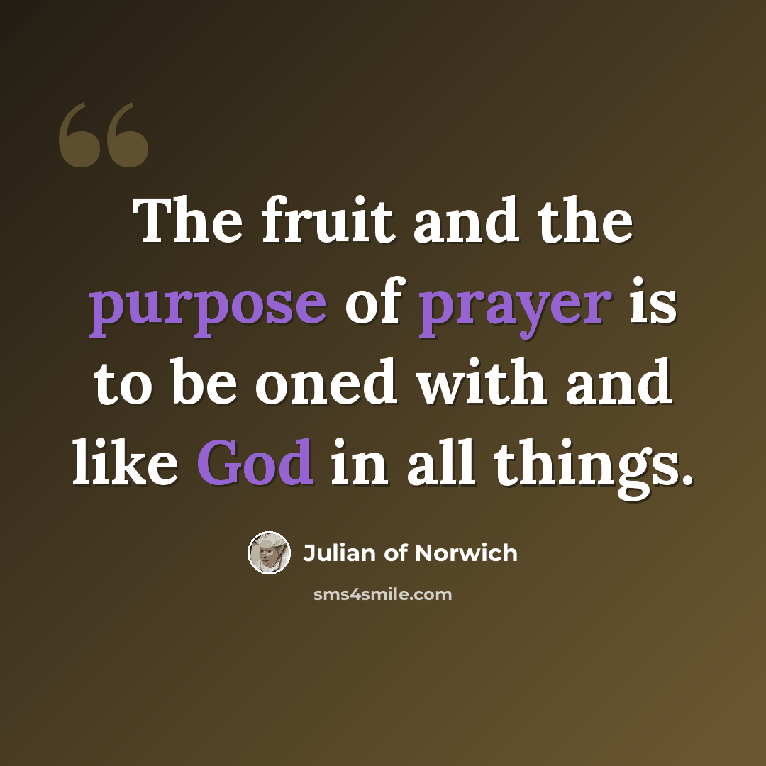“The fruit and the purpose of prayer is to be oned with and like God in all things.” quote by Julian of Norwich