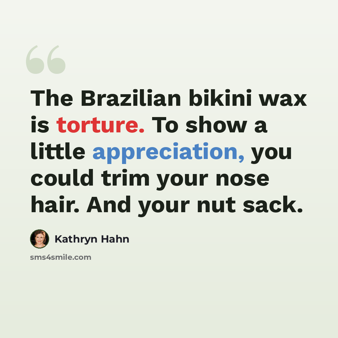 “The Brazilian bikini wax is torture. To show a little appreciation, you could trim your nose hair. And your nut sack.” quote by Kathryn Hahn