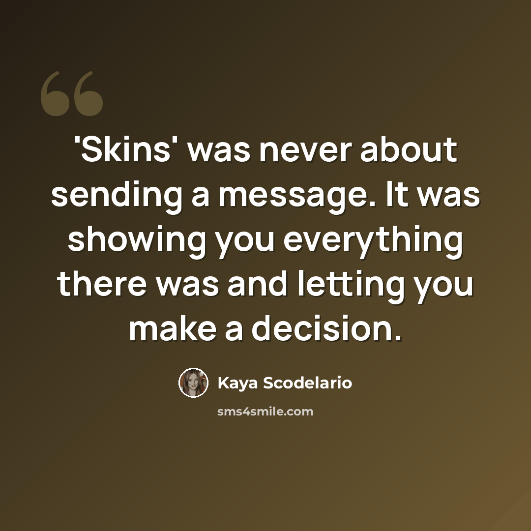 “'Skins' was never about sending a message. It was showing you everything there was and letting you make a decision.” quote by Kaya Scodelario