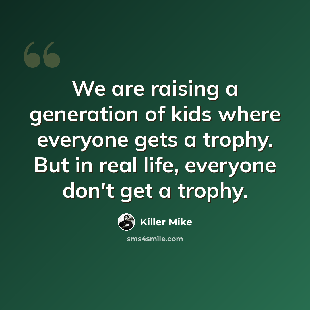 “We are raising a generation of kids where everyone gets a trophy. But in real life, everyone don't get a trophy.” quote by Killer Mike
