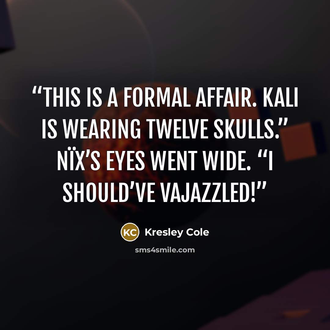 “This is a formal affair. Kali is wearing twelve skulls.” Nïx’s eyes went wide. “I should’ve vajazzled!” quote by Kresley Cole