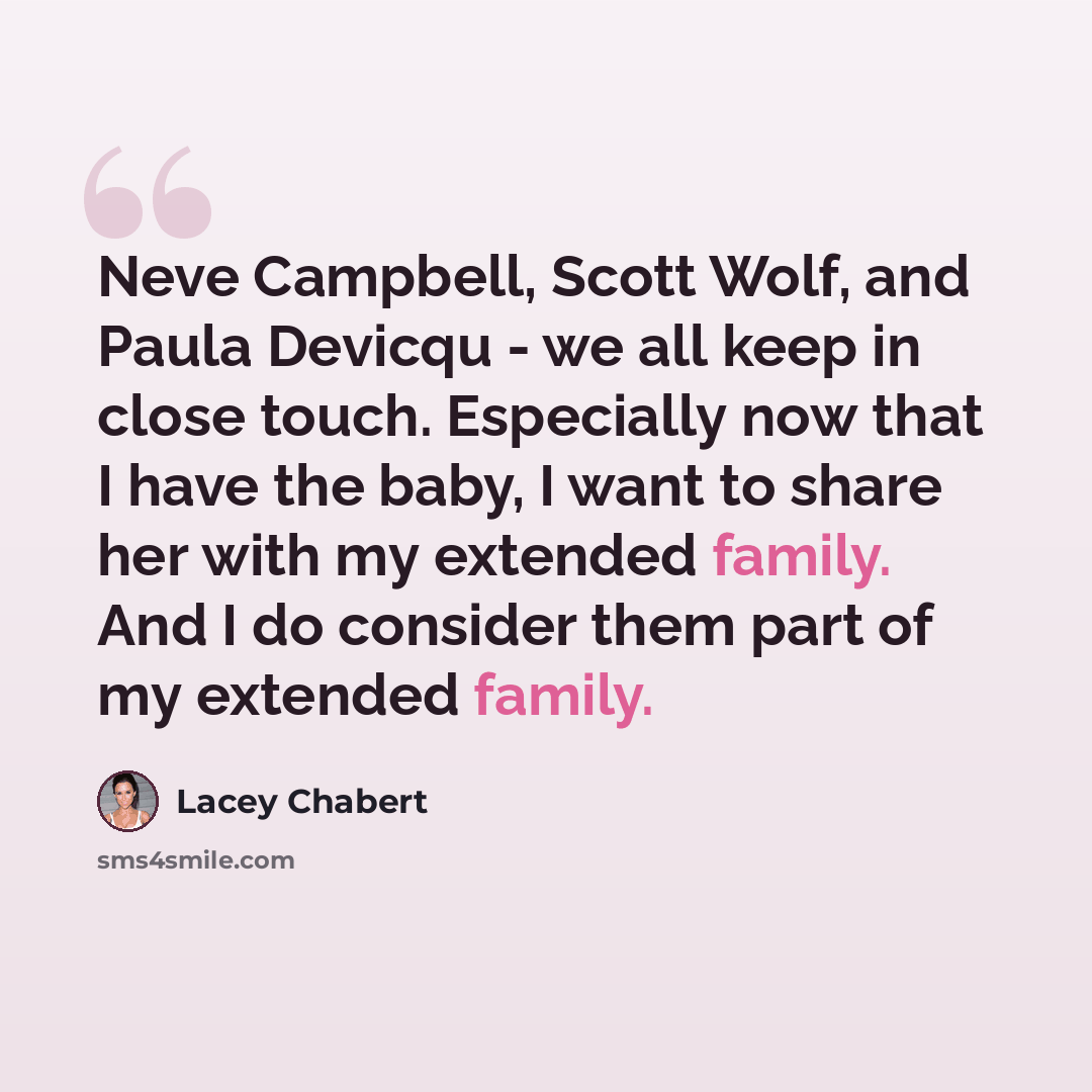 “Neve Campbell, Scott Wolf, and Paula Devicqu - we all keep in close touch. Especially now that I have the baby, I want to share her with my extended family. And I do consider them part of my extended family.” quote by Lacey Chabert