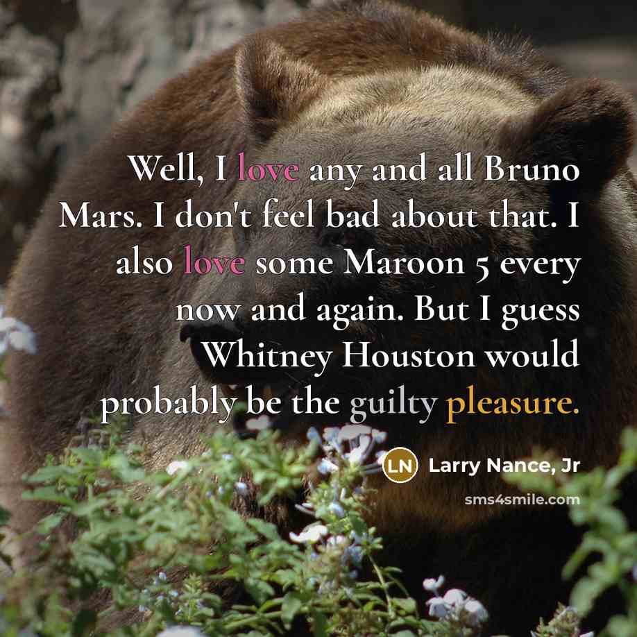 “Well, I love any and all Bruno Mars. I don't feel bad about that. I also love some Maroon 5 every now and again. But I guess Whitney Houston would probably be the guilty pleasure.” quote by Larry Nance, Jr
