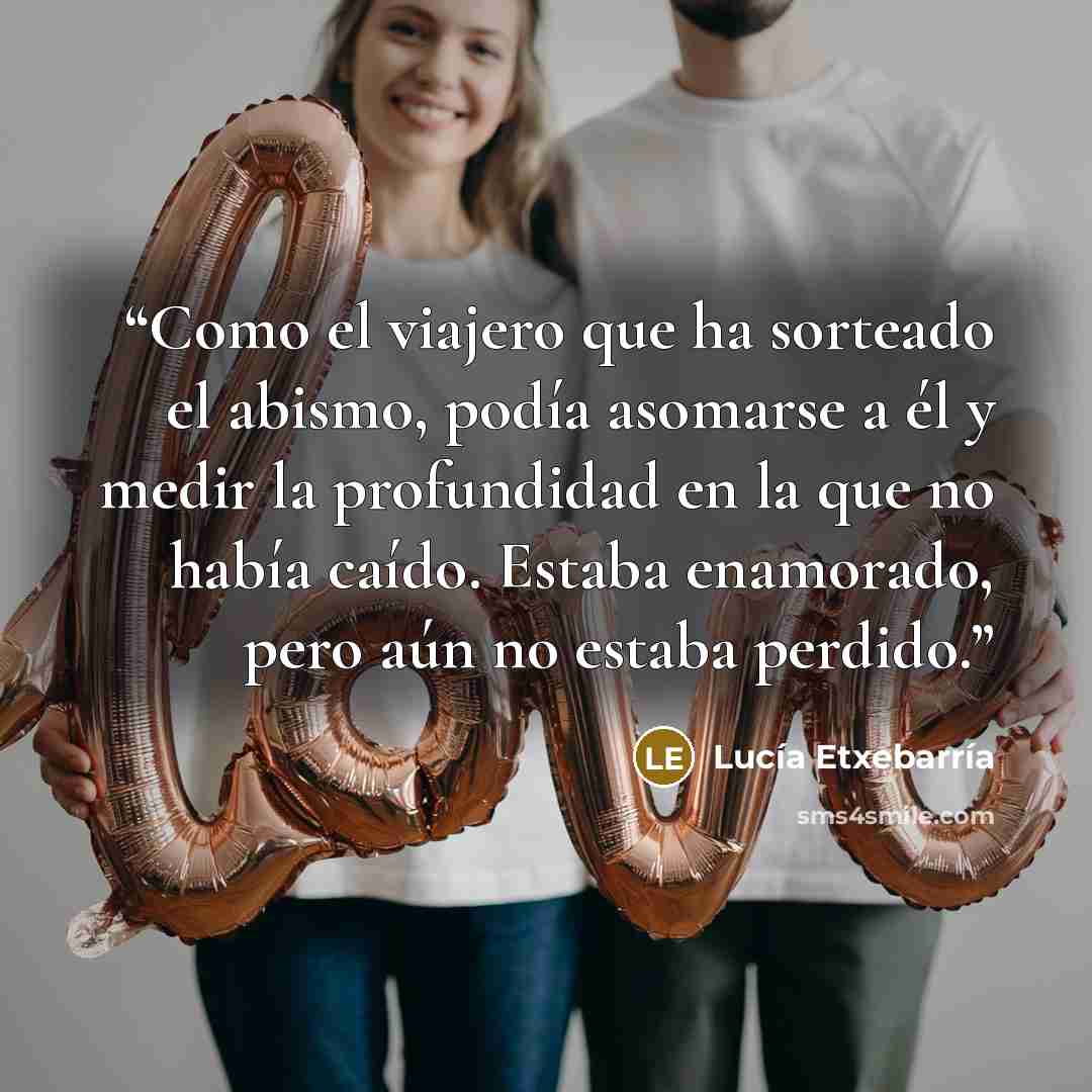 “Como el viajero que ha sorteado el abismo, podía asomarse a él y medir la profundidad en la que no había caído. Estaba enamorado, pero aún no estaba perdido.” quote by Lucía Etxebarría