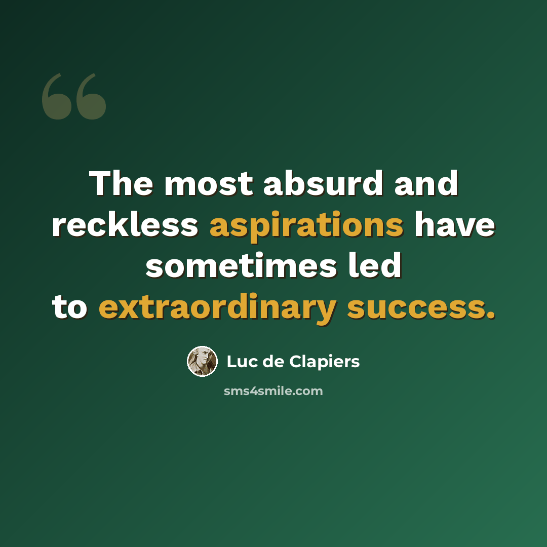“The most absurd and reckless aspirations have sometimes led to extraordinary success.” quote by Luc de Clapiers
