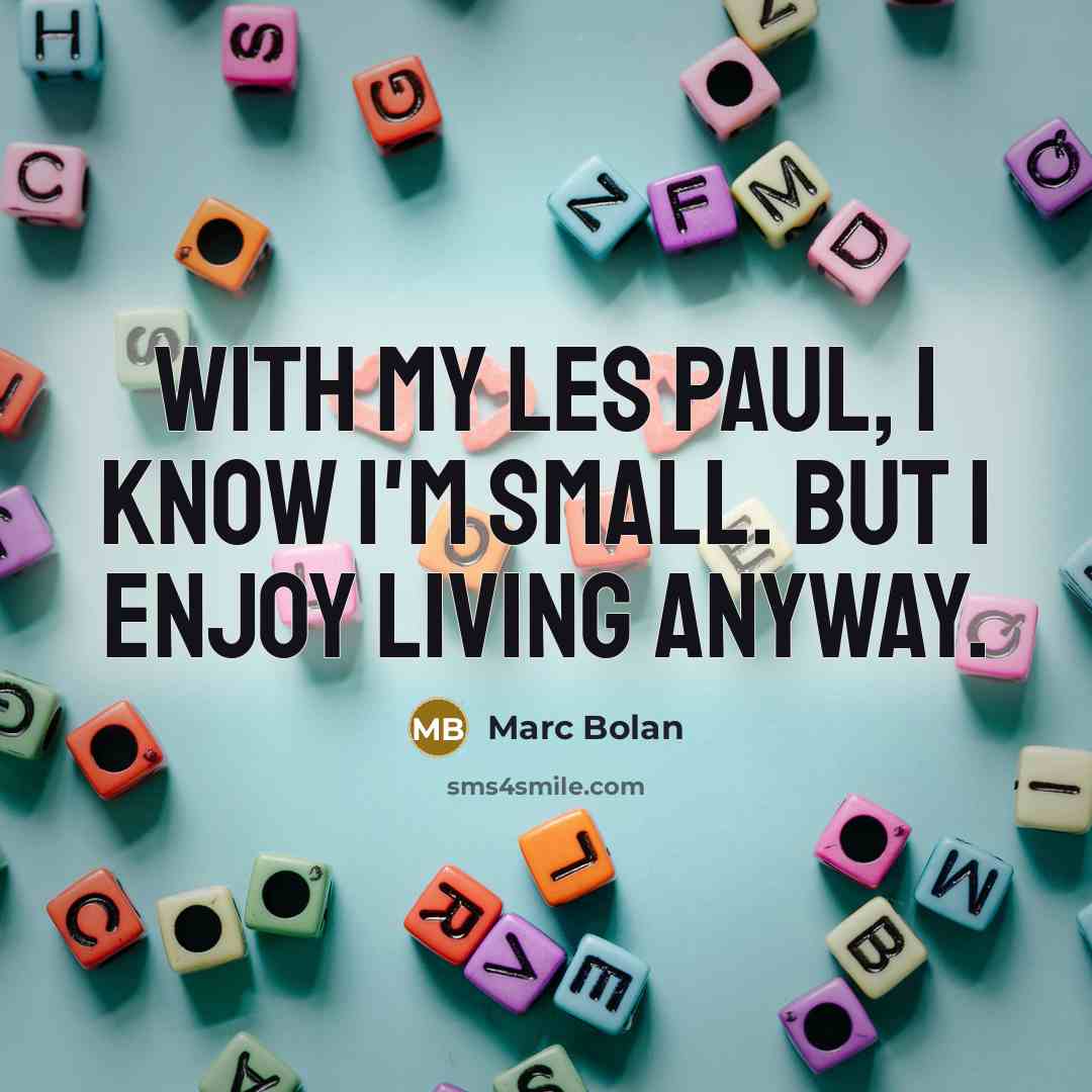 “With my Les Paul, I know I'm small. But I enjoy living anyway.” quote by Marc Bolan