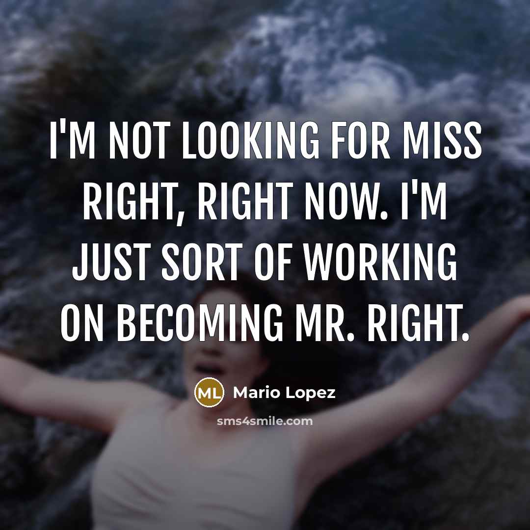 “I'm not looking for Miss Right, right now. I'm just sort of working on becoming Mr. Right.” quote by Mario Lopez