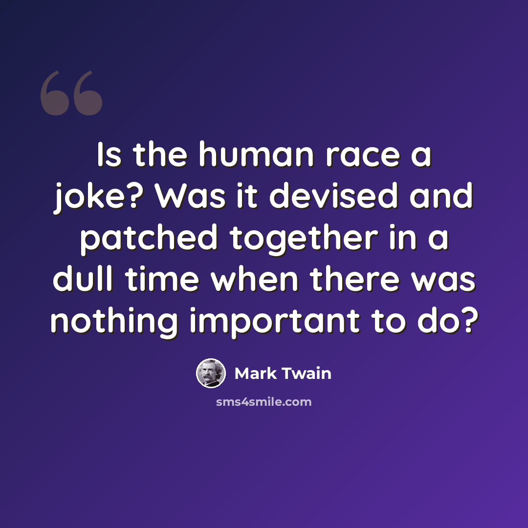 “Is the human race a joke? Was it devised and patched together in a dull time when there was nothing important to do?” quote by Mark Twain