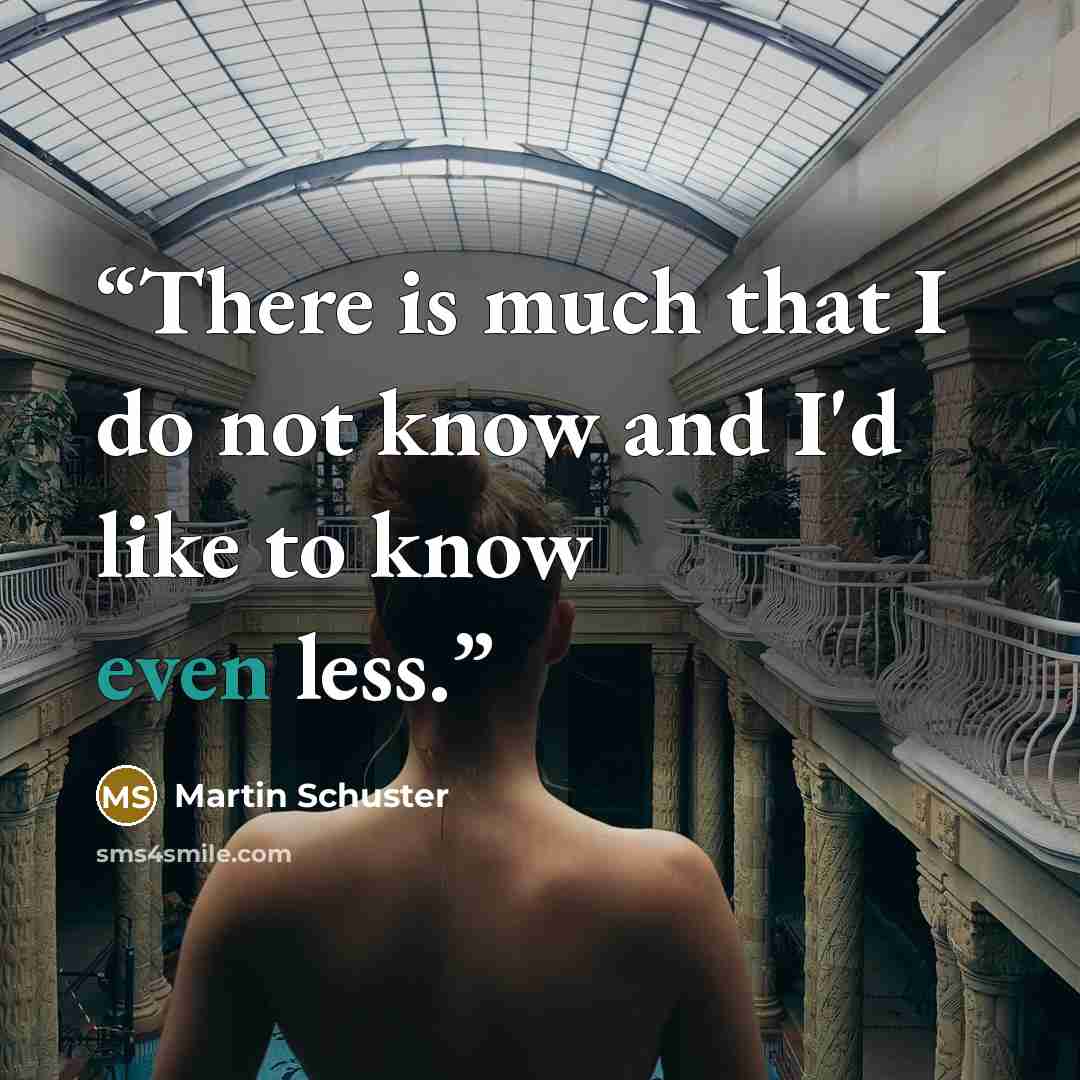 “There is much that I do not know and I'd like to know even less.” quote by Martin Schuster
